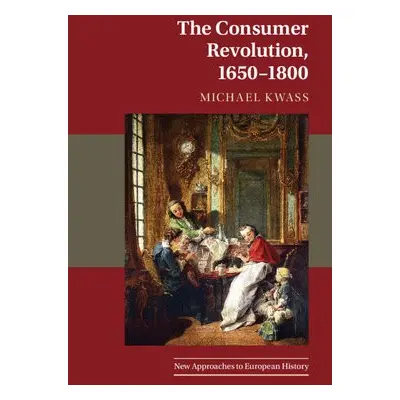 Consumer Revolution, 1650–1800 - Kwass, Michael (The Johns Hopkins University, Maryland)