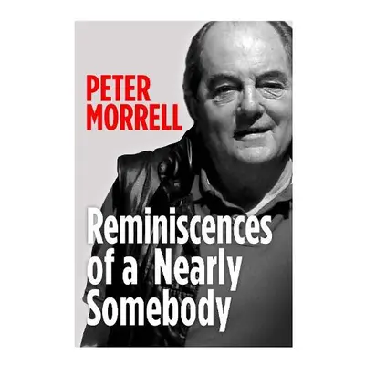 Reminiscences of a Nearly Somebody - Morrell, Peter