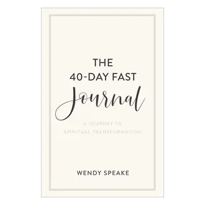 40–Day Fast Journal – A Journey to Spiritual Transformation - Speake, Wendy