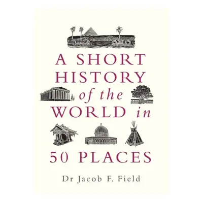 Short History of the World in 50 Places - Field, Jacob F.