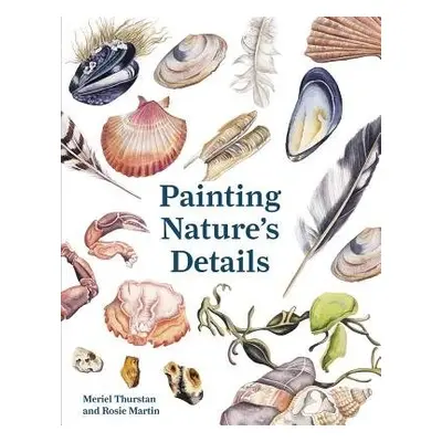 Painting Nature's Details - Thurstan, Meriel a Martin, Rosie