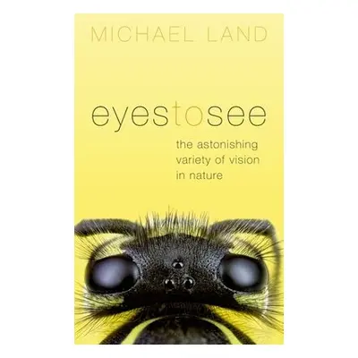 Eyes to See - Land, Michael (Emeritus Professor of Neurobiology, University of Sussex)