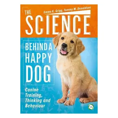 Science Behind a Happy Dog: Canine Training, Thinking and Behaviour - Grigg, Emma a Donaldson, T