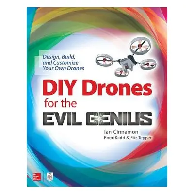 DIY Drones for the Evil Genius: Design, Build, and Customize Your Own Drones - Cinnamon, Ian a K