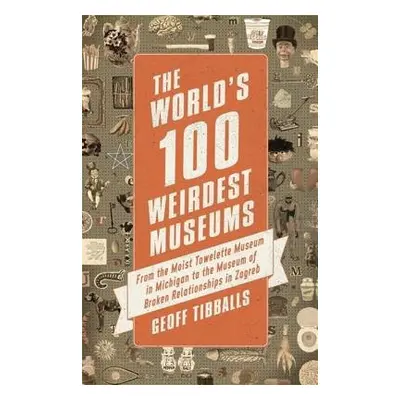 World's 100 Weirdest Museums - Tibballs, Geoff