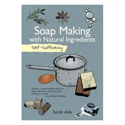 Self-Sufficiency: Soap Making with Natural Ingredients - Ade, Sarah