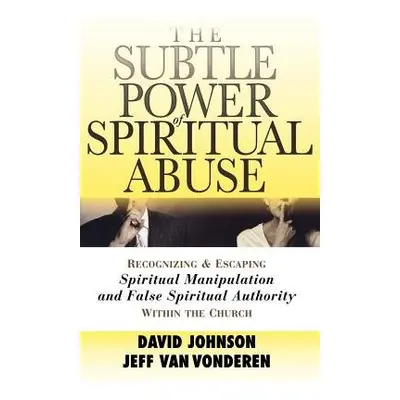 Subtle Power of Spiritual Abuse – Recognizing and Escaping Spiritual Manipulation and False Spir