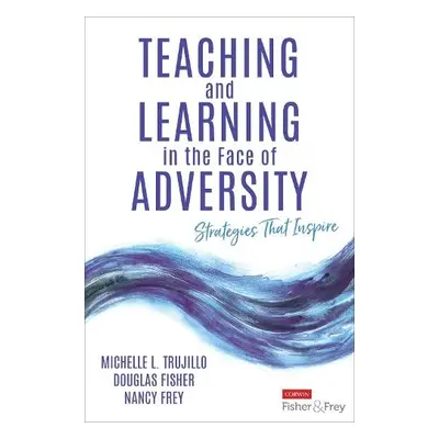 Teaching and Learning in the Face of Adversity - Trujillo, Michelle L. a Fisher, Douglas a Frey,