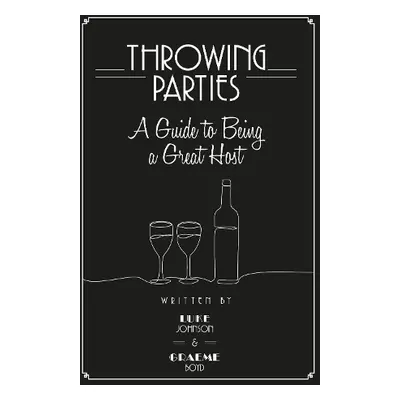 Throwing Parties: A Guide to Being a Great Host - Johnson, Luke a Boyd, Graeme