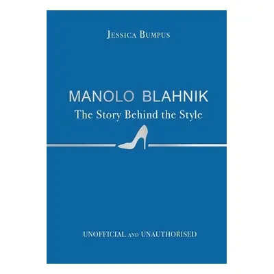 Manolo Blahnik: The Story Behind the Style - Bumpus, Jessica