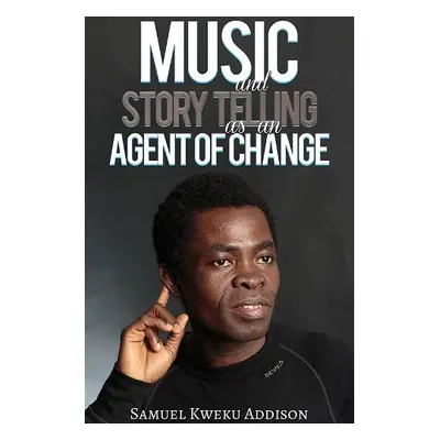 Music and Story Telling as an Agent of Change - Kweku Addison, Samuel