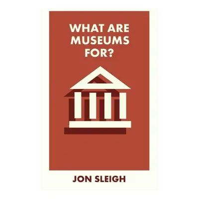 What Are Museums For? - Sleigh, Jon (Learning Officer for the Arts Council Collection based at B