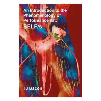 An Introduction to the Phenomenology of Performance Art - Bacon, T. J.