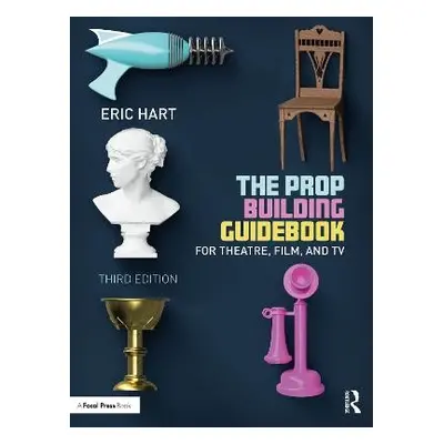 Prop Building Guidebook - Hart, Eric (Professional Prop Builder, New York, NY, USA)