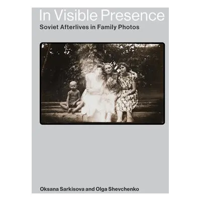 In Visible Presence - Sarkisova, Oksana a Shevchenko, Olga