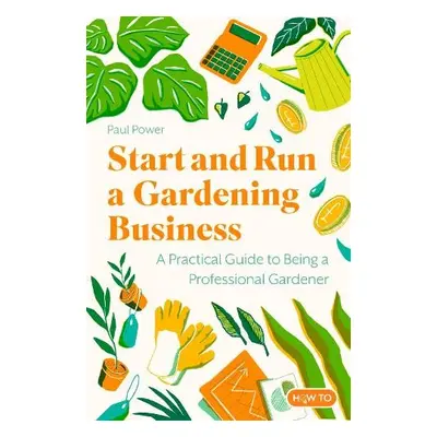 Start and Run a Gardening Business, 5th Edition - Power, Paul