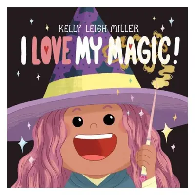 I Love My Magic! - Miller, Kelly Leigh