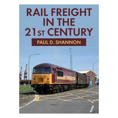 Rail Freight in the 21st Century - Shannon, Paul D.