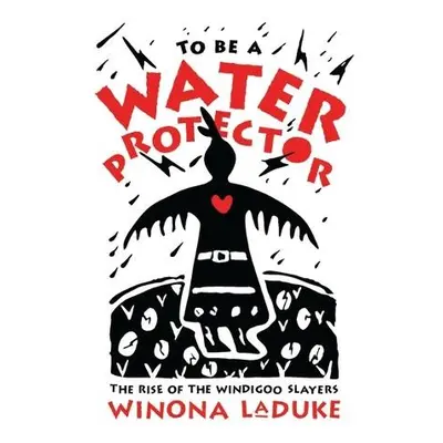 To Be A Water Protector - LaDuke, Winona