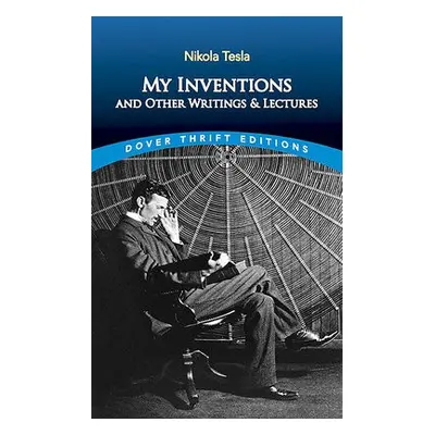 My Inventions and Other Writings and Lectures - Tesla, Nikola