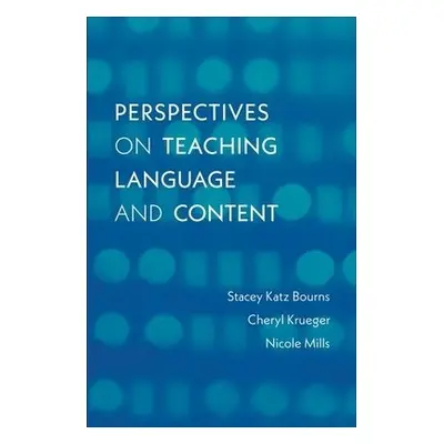 Perspectives on Teaching Language and Content - Bourns, Stacey Katz a Krueger, Cheryl a Mills, N