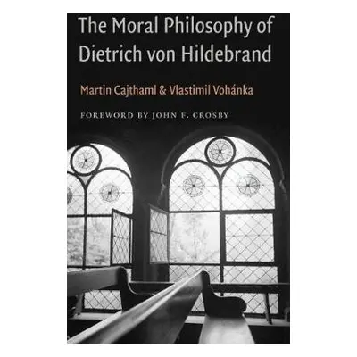 Moral Philosophy of Dietrich von Hildebrand - Cajthaml, Martin a Vohanka, Vlastimil