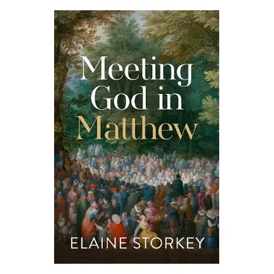 Meeting God in Matthew - Storkey, Dr Elaine (Reader)