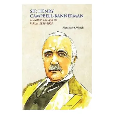 Sir Henry Campbell-Bannerman - A Scottish Life and UK Politics 1836-1908 - Waugh, Alexander S.