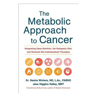 Metabolic Approach to Cancer - Winters, Dr. Nasha, ND, FABNO, L.Ac, Dipl.OM a Kelley, Jess Higgi