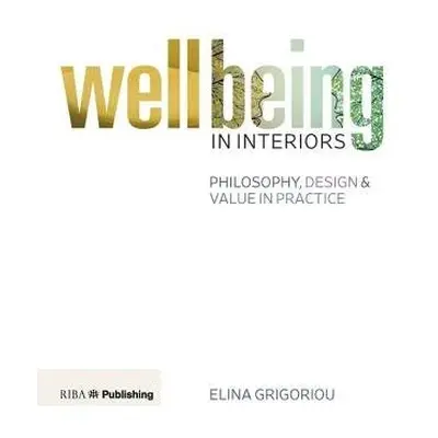 Wellbeing in Interiors: Philosophy, design and value in practice - Grigoriou, Elina