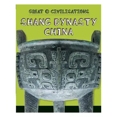 Great Civilisations: Shang Dynasty China - Kelly, Tracey