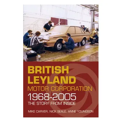 British Leyland Motor Corporation 1968-2005 - Carver, Mike a Seale, Nick a Youngson, Anne