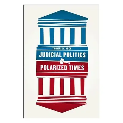 Judicial Politics in Polarized Times - Keck, Thomas M.