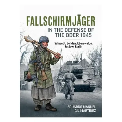 Fallschirmjager in the Defense of the Oder 1945 - Martinez, Eduardo Manuel Gil