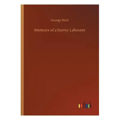 Memoirs of a Surrey Labourer - Sturt, George