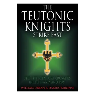 Teutonic Knights Strike East - Urban, William a Baronas, Darius