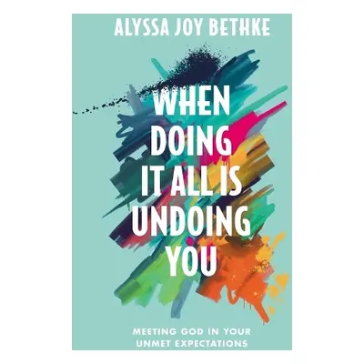 When Doing It All Is Undoing You - Bethke, Alyssa J