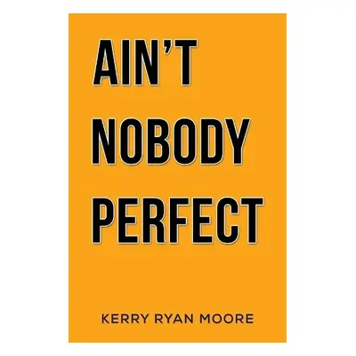 Ain't Nobody Perfect - Moore, Kerry Ryan