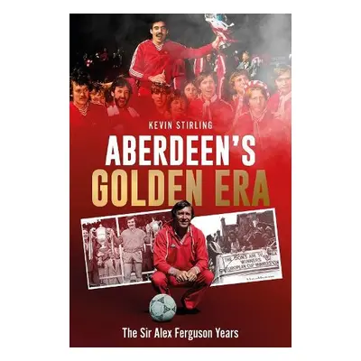 Aberdeen's Golden Era - Stirling, Kevin