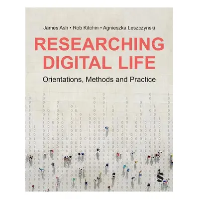 Researching Digital Life - Ash, James a Kitchin, Rob a Leszczynski, Agnieszka