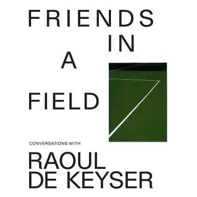 Friends in a Field: Conversations with Raoul De Keyser