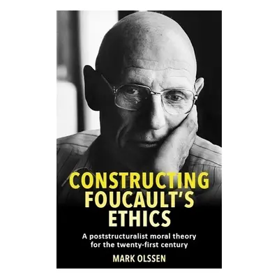 Constructing Foucault's Ethics - Olssen, Mark