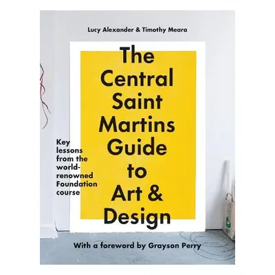 The Central Saint Martins Guide to Art a Design - Alexander, Lucy a Meara, Timothy a Central Sai