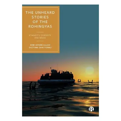 Unheard Stories of the Rohingyas - Ullah, AKM Ahsan (Universiti Brunei Darussalam) a Chattoraj, 