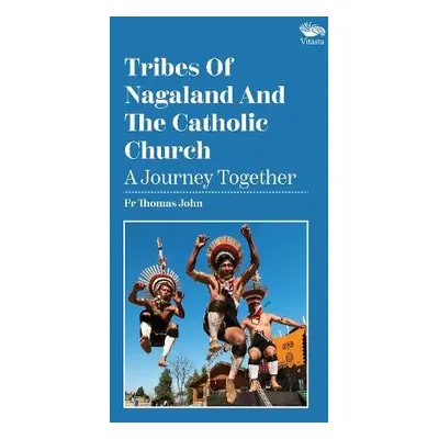 Tribes Of Nagaland And The Catholic Church: A Journey Together - John, Rev. Fr Thomas