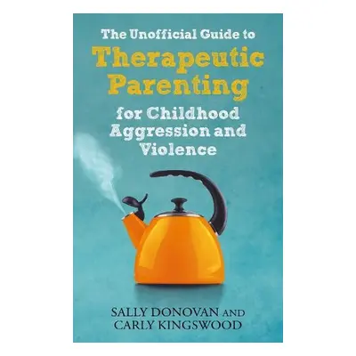 Unofficial Guide to Therapeutic Parenting for Childhood Aggression and Violence - Donovan, Sally