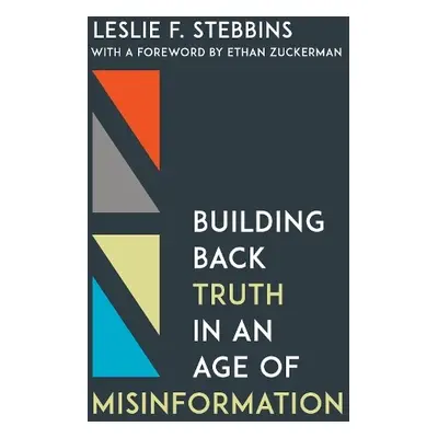 Building Back Truth in an Age of Misinformation - Stebbins, Leslie F.