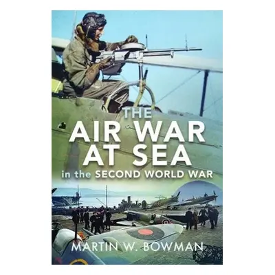 Air War at Sea in the Second World War - Bowman, Martin W