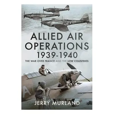 Allied Air Operations 1939 1940 - Murland, Jerry