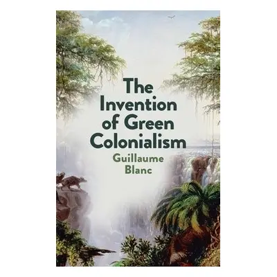 Invention of Green Colonialism - Blanc, Guillaume